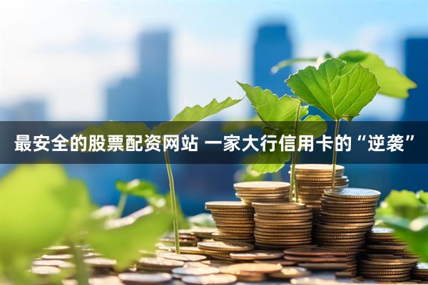 最安全的股票配资网站 一家大行信用卡的“逆袭”