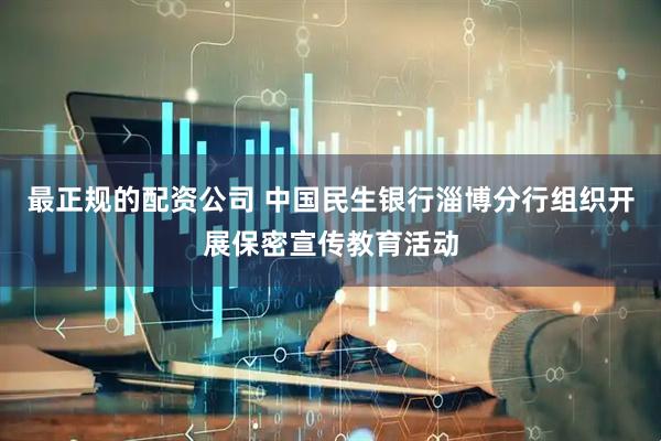最正规的配资公司 中国民生银行淄博分行组织开展保密宣传教育活动