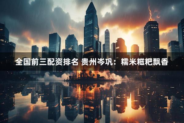 全国前三配资排名 贵州岑巩：糯米糍粑飘香