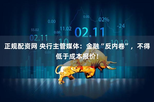 正规配资网 央行主管媒体：金融“反内卷”，不得低于成本报价！