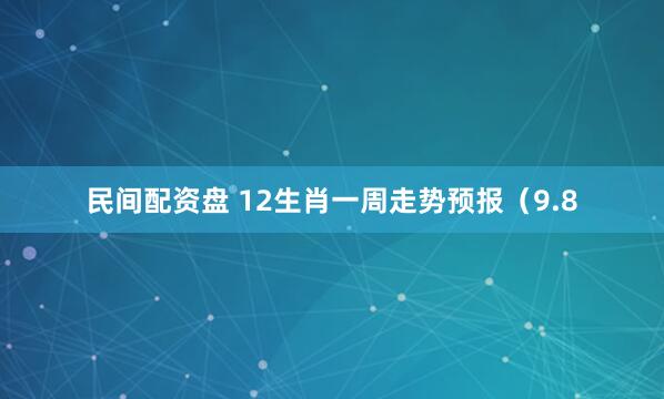 民间配资盘 12生肖一周走势预报（9.8