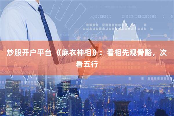 炒股开户平台 《麻衣神相》：看相先观骨骼，次看五行