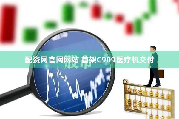 配资网官网网站 首架C909医疗机交付