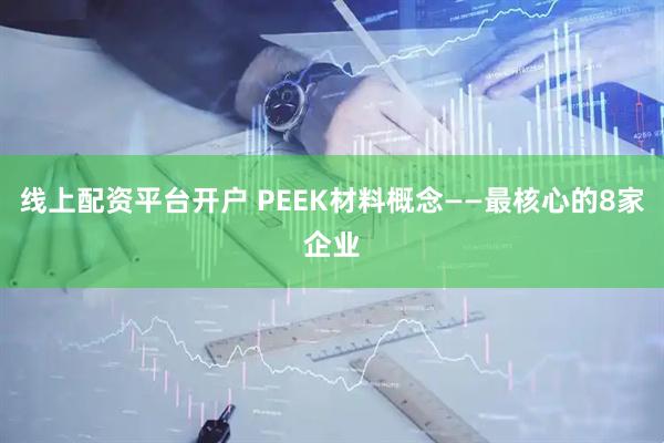 线上配资平台开户 PEEK材料概念——最核心的8家企业