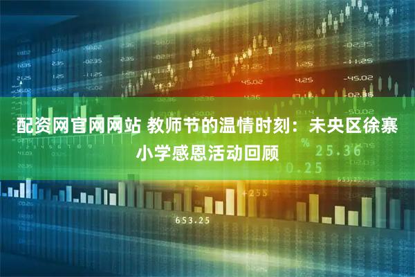 配资网官网网站 教师节的温情时刻：未央区徐寨小学感恩活动回顾
