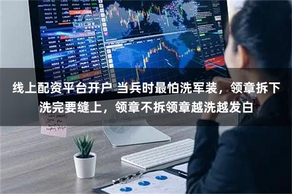 线上配资平台开户 当兵时最怕洗军装，领章拆下洗完要缝上，领章不拆领章越洗越发白