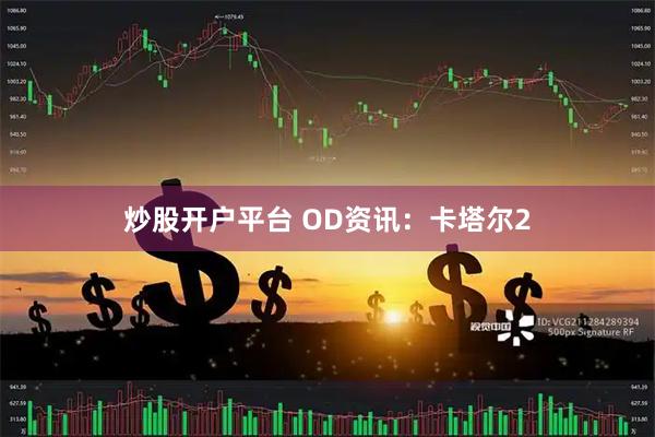 炒股开户平台 OD资讯：卡塔尔2