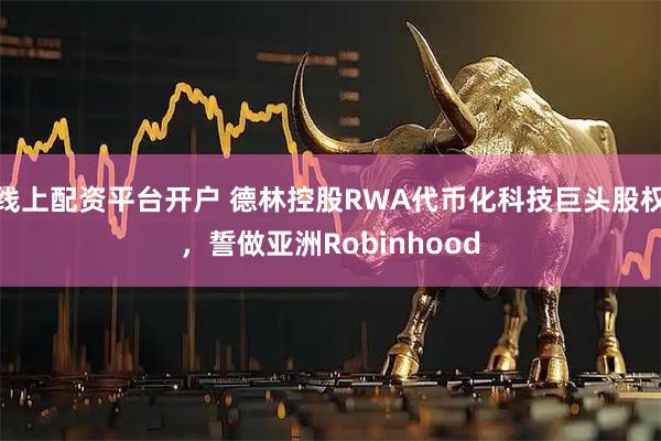 线上配资平台开户 德林控股RWA代币化科技巨头股权，誓做亚洲Robinhood