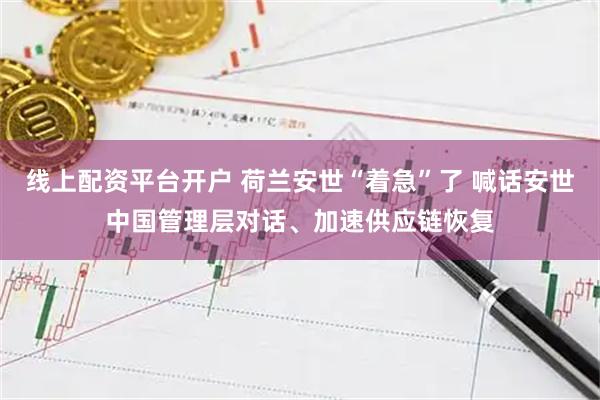 线上配资平台开户 荷兰安世“着急”了 喊话安世中国管理层对话、加速供应链恢复