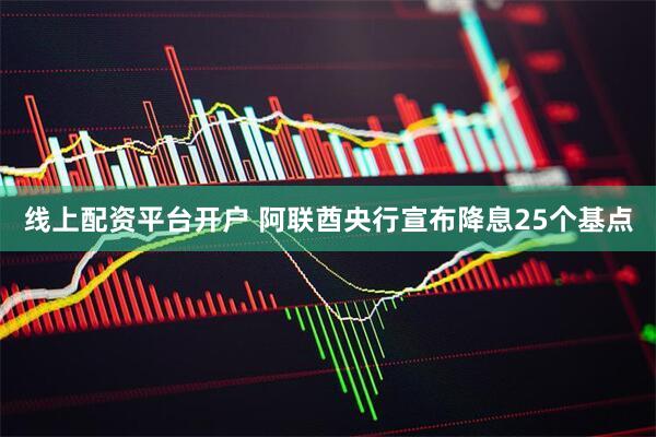 线上配资平台开户 阿联酋央行宣布降息25个基点