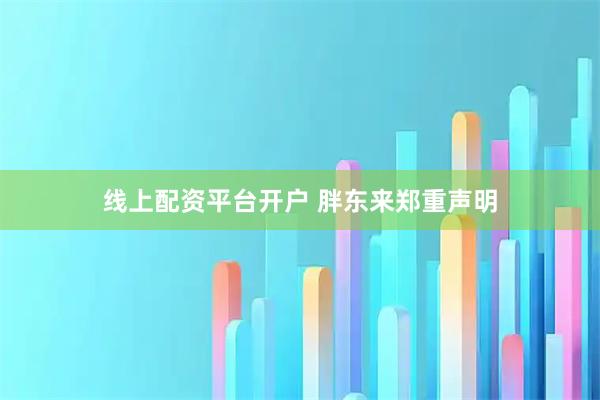 线上配资平台开户 胖东来郑重声明