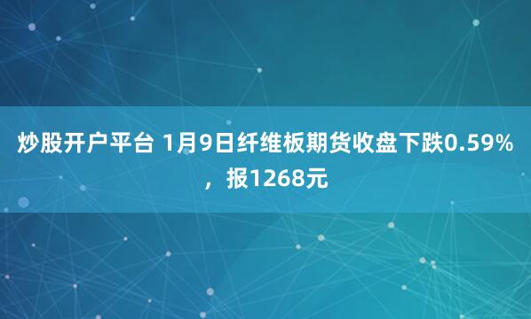 炒股开户平台 1月9日纤维板期货收盘下跌0.59%，报1268元